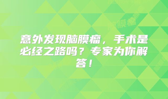 意外发现脑膜瘤，手术是必经之路吗？专家为你解答！