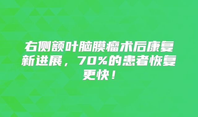 右侧额叶脑膜瘤术后康复新进展，70%的患者恢复更快！