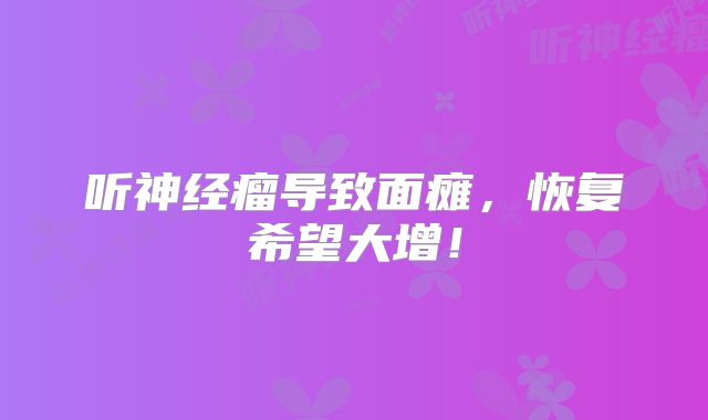 听神经瘤导致面瘫，恢复希望大增！