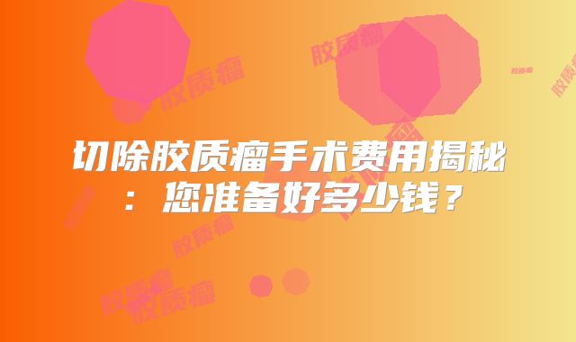切除胶质瘤手术费用揭秘：您准备好多少钱？