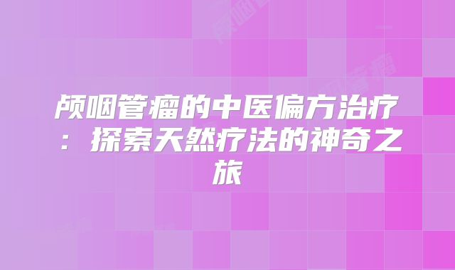 颅咽管瘤的中医偏方治疗：探索天然疗法的神奇之旅