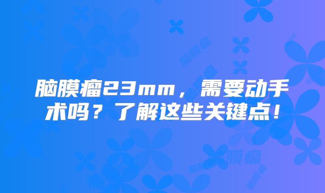 脑膜瘤23mm，需要动手术吗？了解这些关键点！