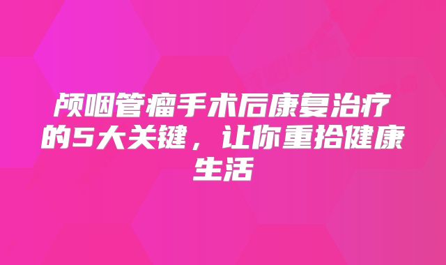 颅咽管瘤手术后康复治疗的5大关键，让你重拾健康生活
