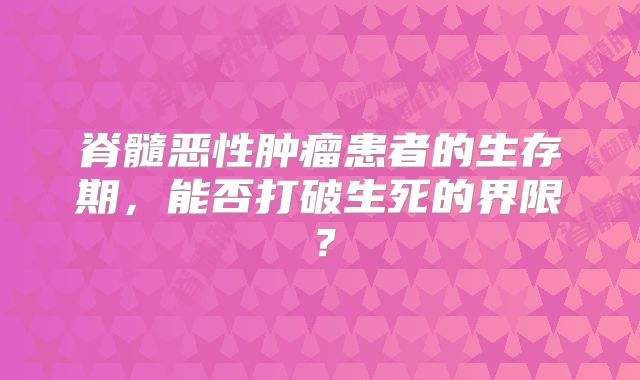 脊髓恶性肿瘤患者的生存期，能否打破生死的界限？