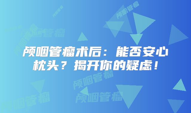 颅咽管瘤术后：能否安心枕头？揭开你的疑虑！