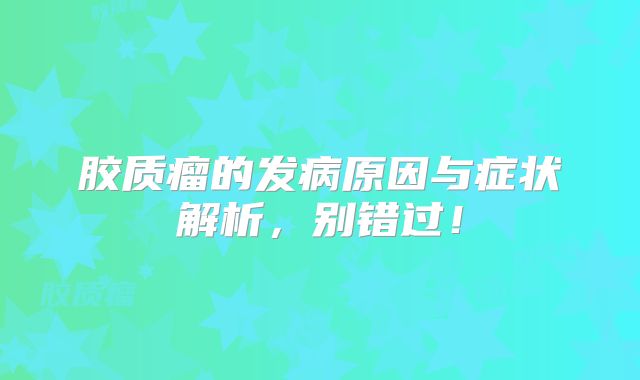 胶质瘤的发病原因与症状解析，别错过！