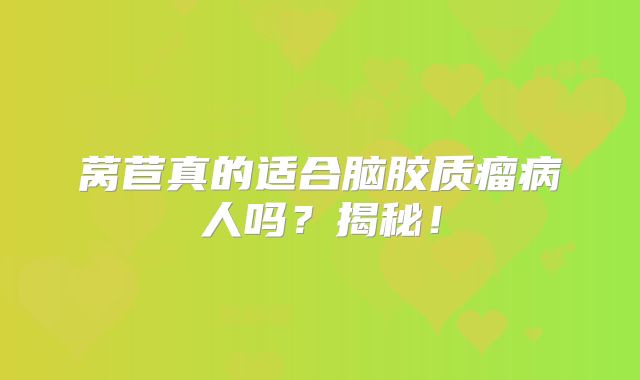莴苣真的适合脑胶质瘤病人吗？揭秘！