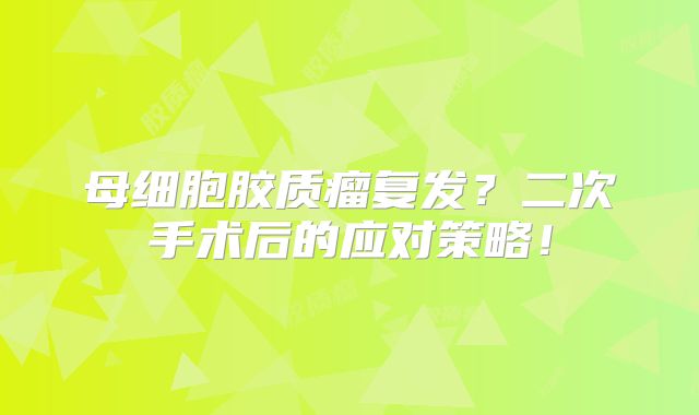 母细胞胶质瘤复发？二次手术后的应对策略！
