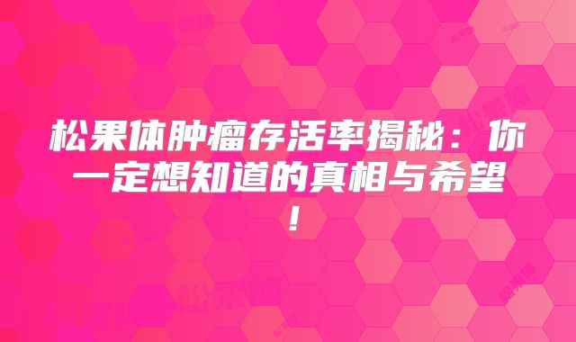 松果体肿瘤存活率揭秘：你一定想知道的真相与希望！