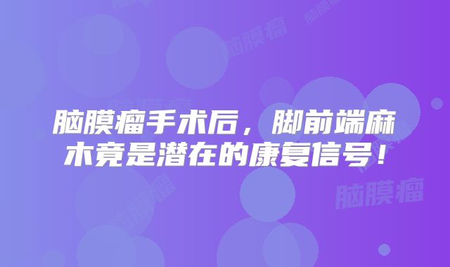 脑膜瘤手术后，脚前端麻木竟是潜在的康复信号！