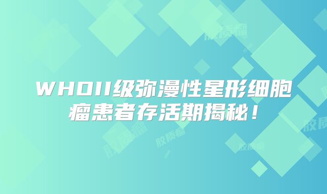 WHOII级弥漫性星形细胞瘤患者存活期揭秘！