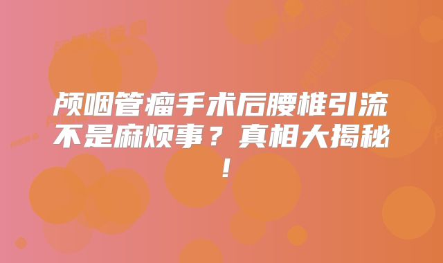 颅咽管瘤手术后腰椎引流不是麻烦事？真相大揭秘！