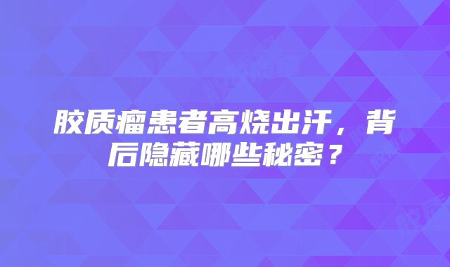胶质瘤患者高烧出汗，背后隐藏哪些秘密？