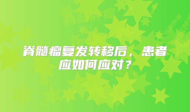 脊髓瘤复发转移后，患者应如何应对？