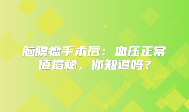 脑膜瘤手术后：血压正常值揭秘，你知道吗？