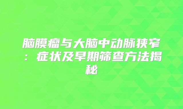 脑膜瘤与大脑中动脉狭窄：症状及早期筛查方法揭秘