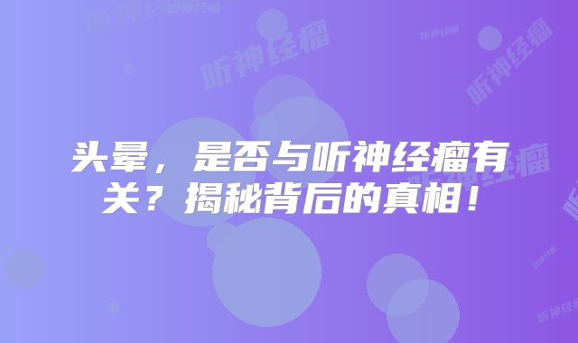 头晕，是否与听神经瘤有关？揭秘背后的真相！