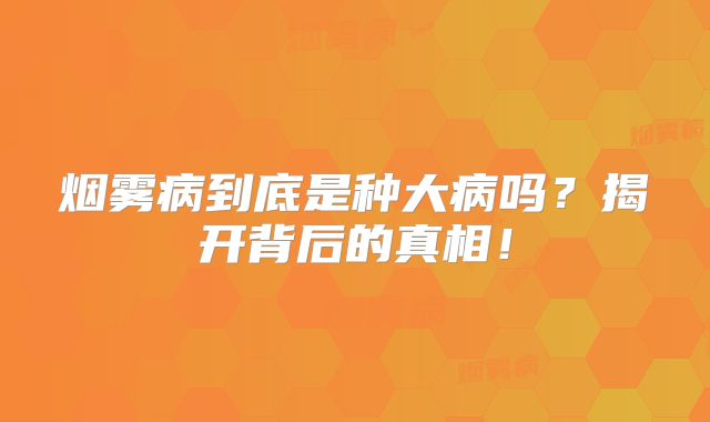 烟雾病到底是种大病吗？揭开背后的真相！