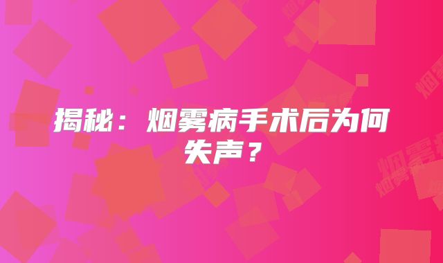 揭秘：烟雾病手术后为何失声？