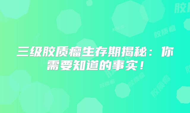 三级胶质瘤生存期揭秘：你需要知道的事实！
