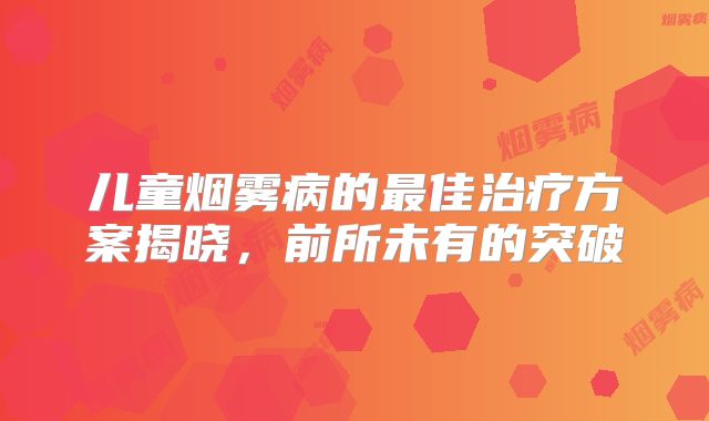 儿童烟雾病的最佳治疗方案揭晓，前所未有的突破