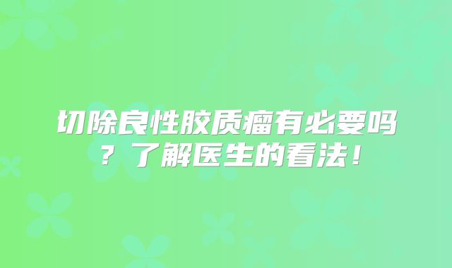 切除良性胶质瘤有必要吗？了解医生的看法！
