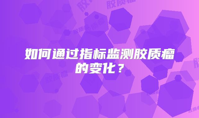 如何通过指标监测胶质瘤的变化？