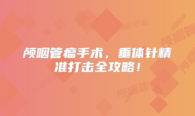 颅咽管瘤手术，垂体针精准打击全攻略！
