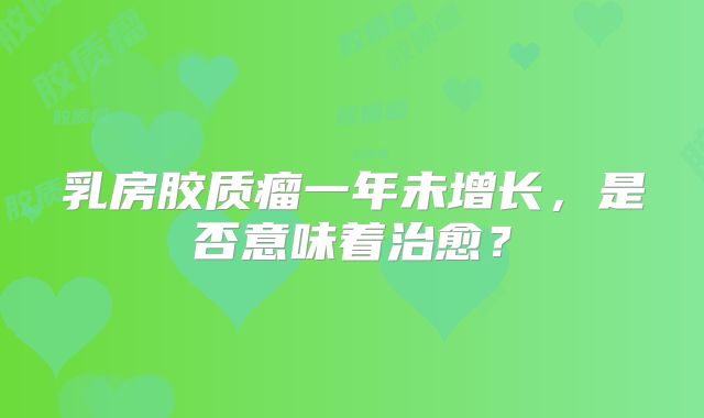 乳房胶质瘤一年未增长，是否意味着治愈？