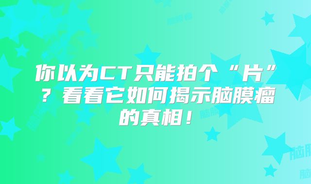 你以为CT只能拍个“片”？看看它如何揭示脑膜瘤的真相！