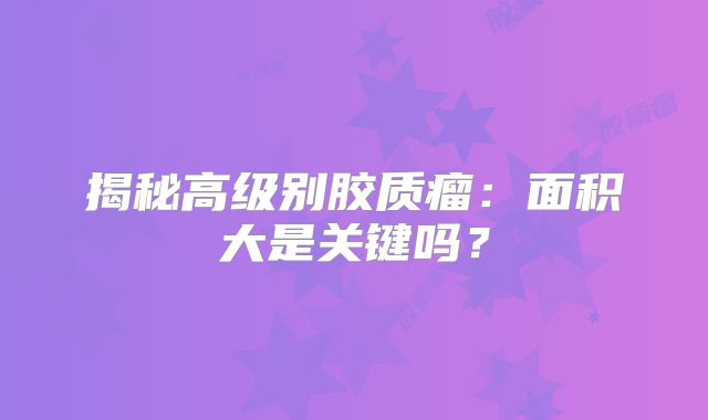 揭秘高级别胶质瘤：面积大是关键吗？