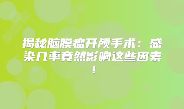 揭秘脑膜瘤开颅手术：感染几率竟然影响这些因素！