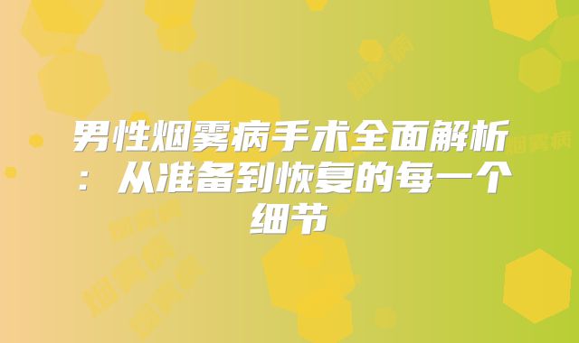 男性烟雾病手术全面解析：从准备到恢复的每一个细节