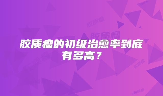 胶质瘤的初级治愈率到底有多高？