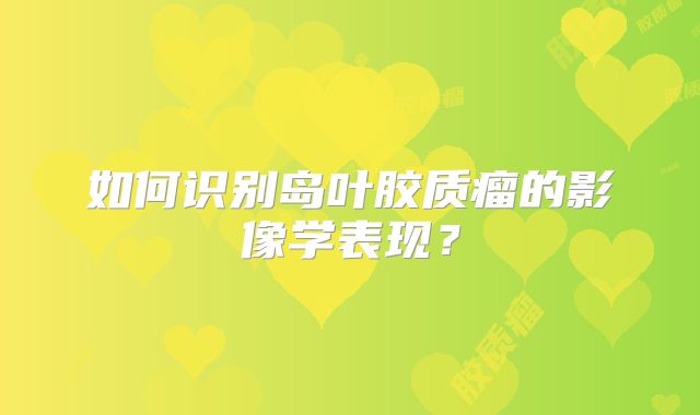如何识别岛叶胶质瘤的影像学表现？