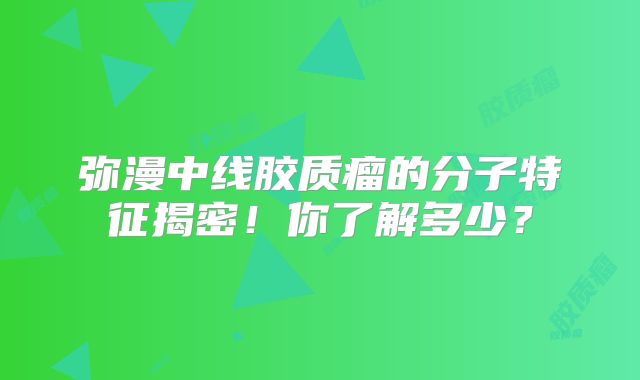 弥漫中线胶质瘤的分子特征揭密！你了解多少？