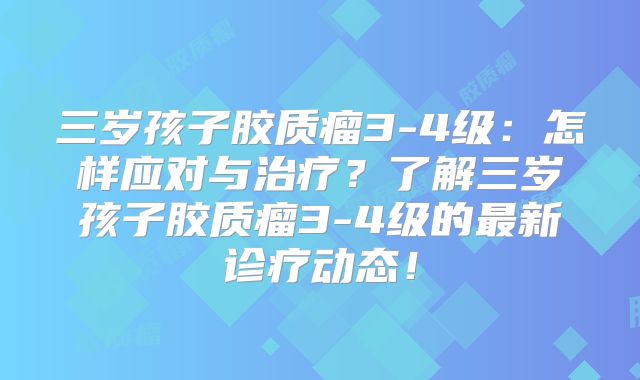 三岁孩子胶质瘤3-4级：怎样应对与治疗？了解三岁孩子胶质瘤3-4级的最新诊疗动态！
