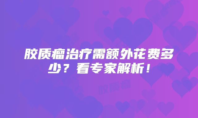 胶质瘤治疗需额外花费多少？看专家解析！