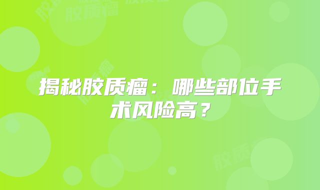 揭秘胶质瘤：哪些部位手术风险高？