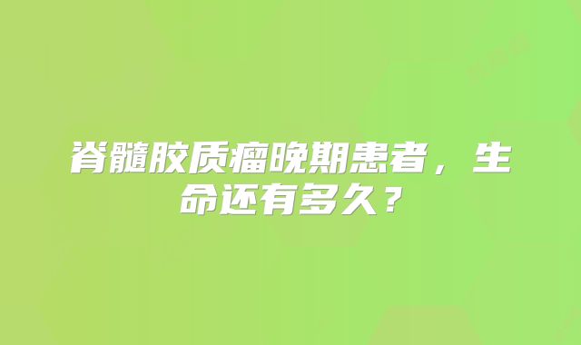 脊髓胶质瘤晚期患者，生命还有多久？