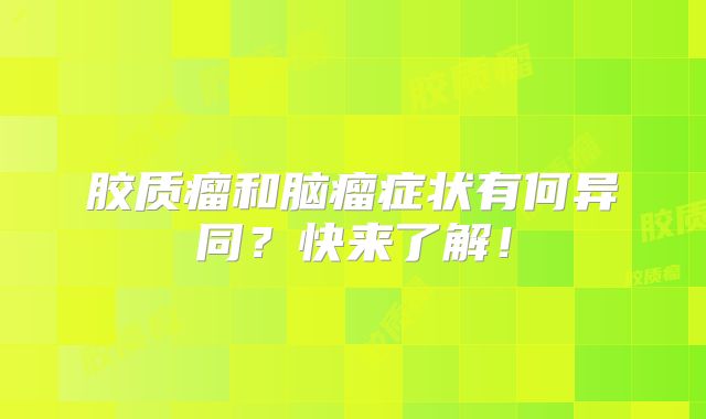 胶质瘤和脑瘤症状有何异同？快来了解！