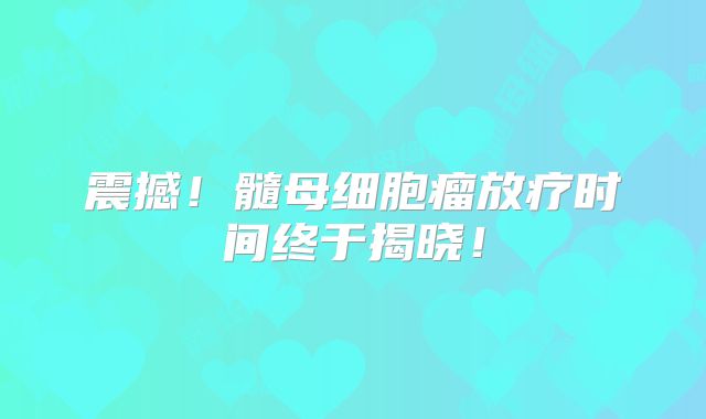 震撼！髓母细胞瘤放疗时间终于揭晓！