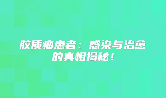 胶质瘤患者：感染与治愈的真相揭秘！