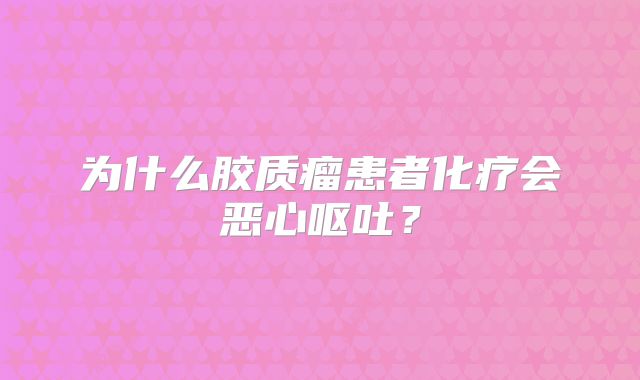 为什么胶质瘤患者化疗会恶心呕吐？