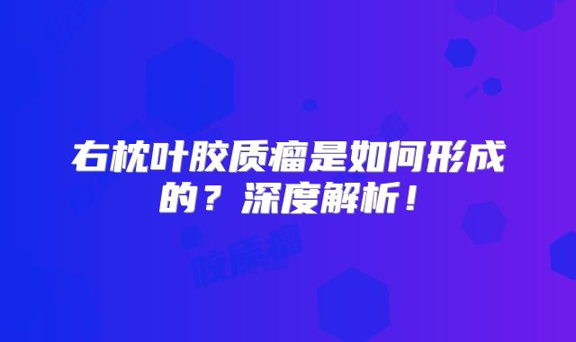 右枕叶胶质瘤是如何形成的？深度解析！
