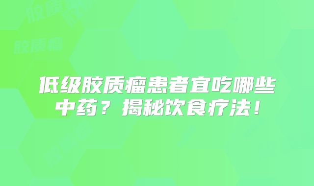 低级胶质瘤患者宜吃哪些中药？揭秘饮食疗法！