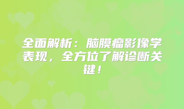全面解析：脑膜瘤影像学表现，全方位了解诊断关键！