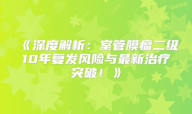《深度解析：室管膜瘤二级10年复发风险与最新治疗突破！》