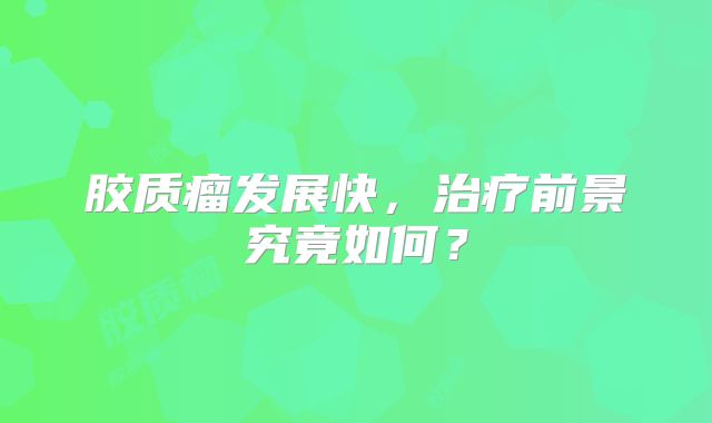 胶质瘤发展快，治疗前景究竟如何？