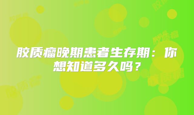 胶质瘤晚期患者生存期：你想知道多久吗？